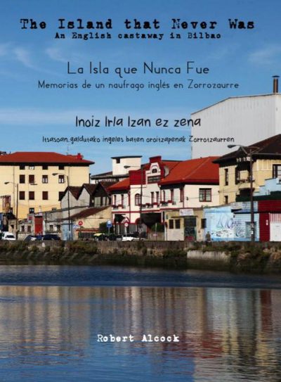 La isla que nunca fue - Inoiz Irla izan ez zena - The island that never was. Memorias de un naúfrago inglés en Zorrozaurre - Itsasoan galdutako ingeles baten oroitzapenak Zorrotzaurren - An english castaway in Bilbao
